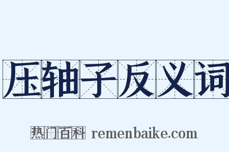 压轴子反义词是什么意思的图片